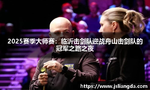 2025赛季大师赛：临沂击剑队迎战舟山击剑队的冠军之路之夜