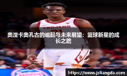 奥涅卡奥孔古的崛起与未来展望：篮球新星的成长之路